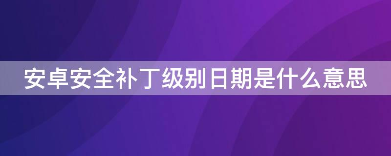 安卓安全补丁级别日期是什么意思