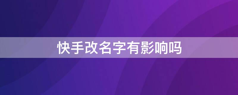 快手改名字有影响吗