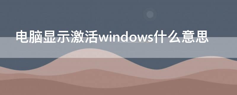 电脑显示激活windows什么意思