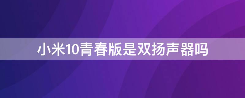 小米10青春版是双扬声器吗