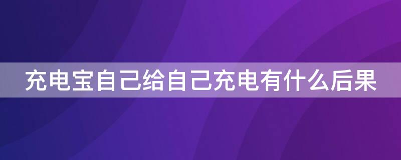 充电宝自己给自己充电有什么后果