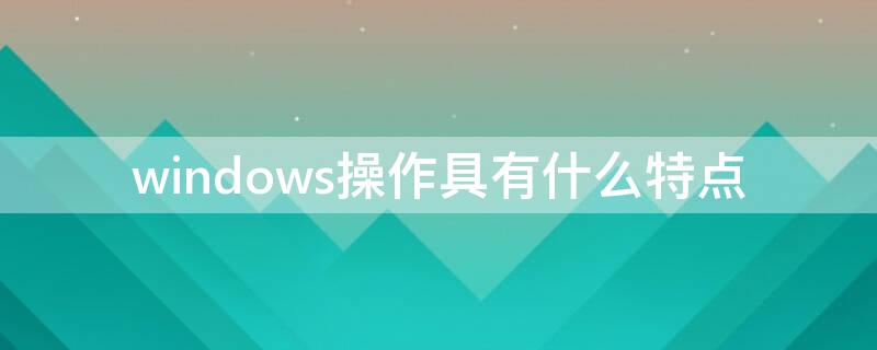 windows操作具有什么特点