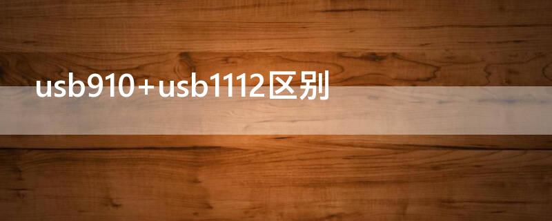 usb910 usb1112区别