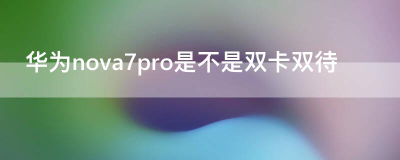 华为 Nova7是不是双卡双待