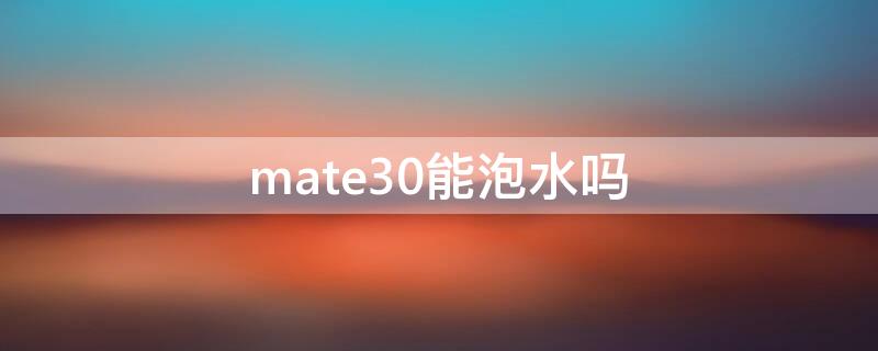 mate30能泡水吗