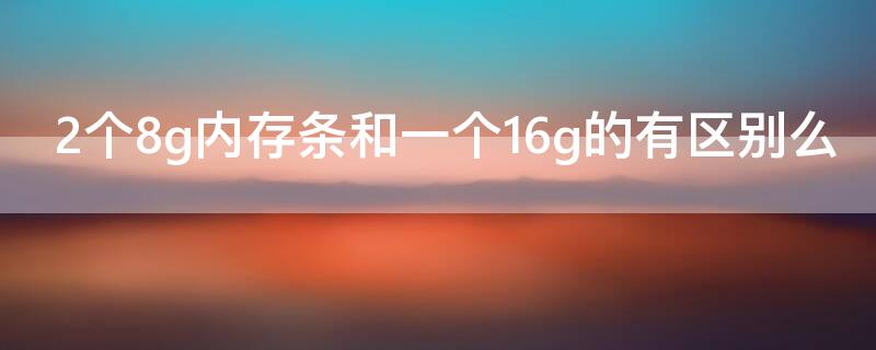 2个8g内存条和一个16g的有区别么