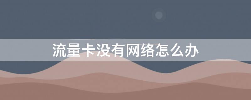 流量卡没有网络怎么办