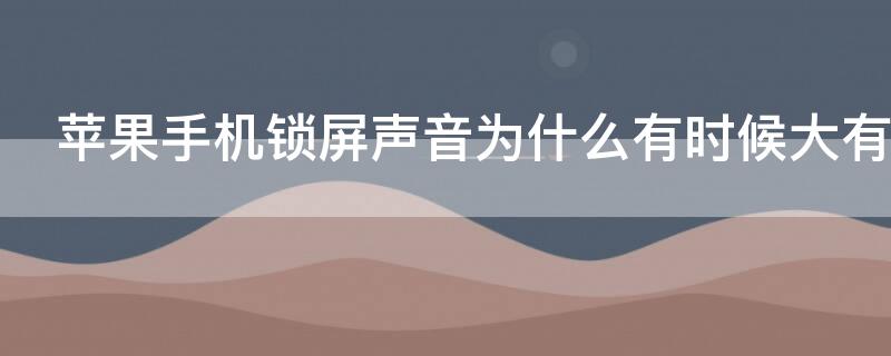 iPhone手机锁屏声音为什么有时候大有时候小