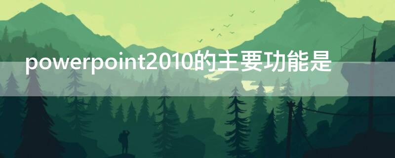 powerpoint2010的主要功能是