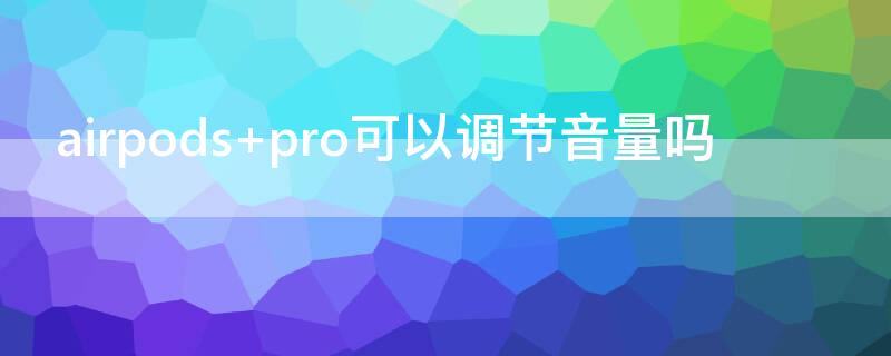 airpods pro可以调节音量吗