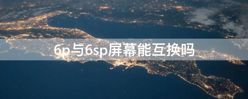 6p与6sp屏幕能互换吗