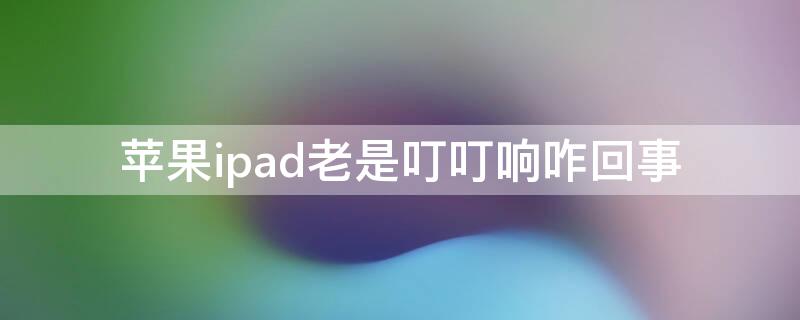 iPhoneipad老是叮叮响咋回事