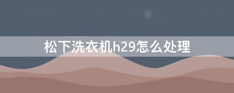 松下洗衣机h29怎么处理