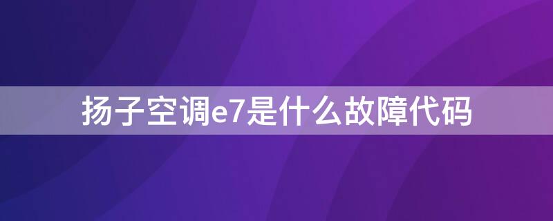 扬子空调e7是什么故障代码