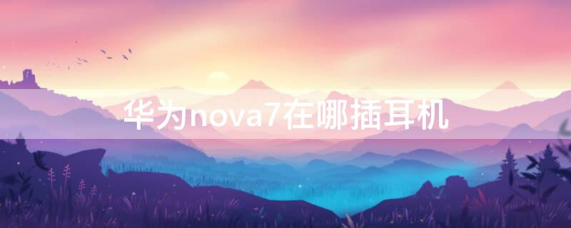 华为nova7在哪插耳机