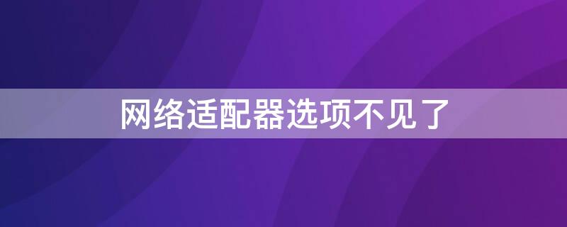 网络适配器选项不见了