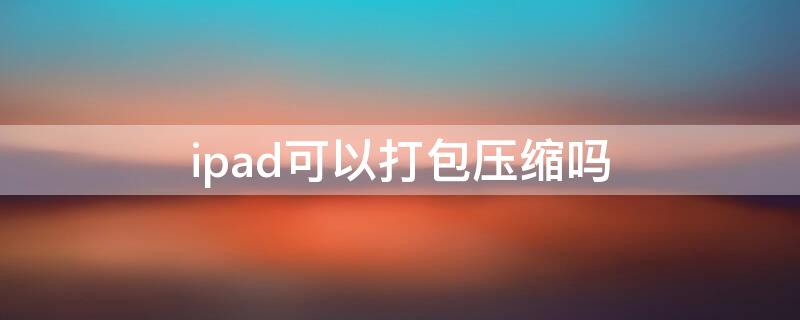 ipad可以打包压缩吗