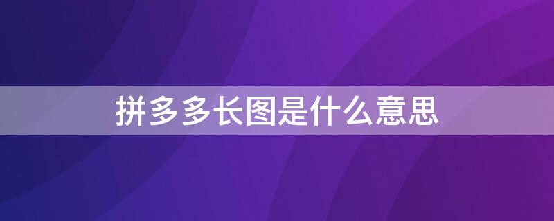 拼多多长图是什么意思