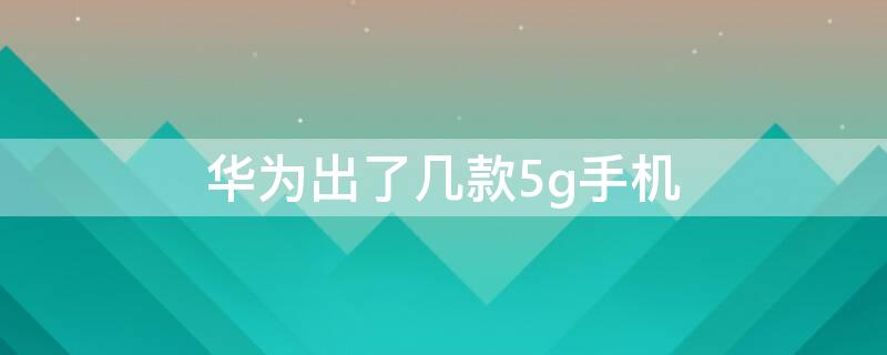 华为出了几款5g手机