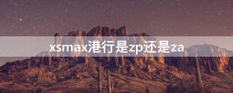 xsmax港行是zp还是za