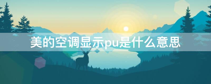 美的空调显示pu是什么意思