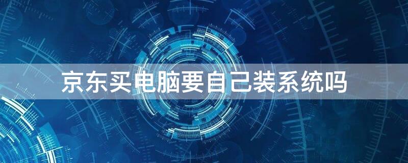 京东买电脑要自己装系统吗