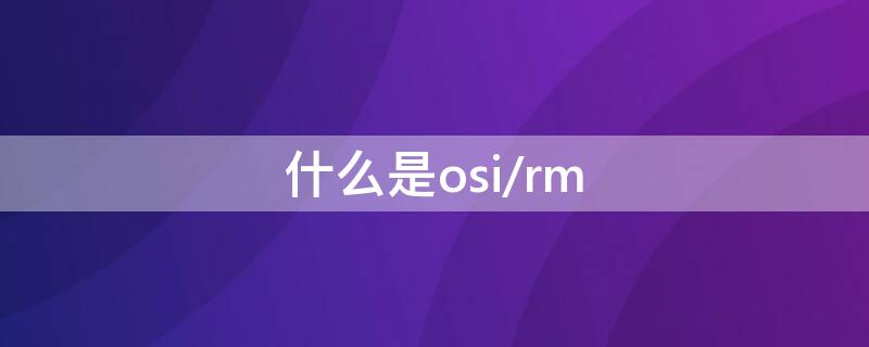 什么是osi/rm