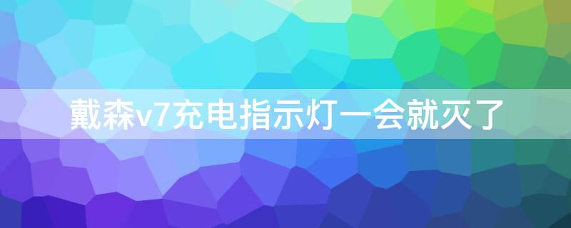 戴森v7充电指示灯一会就灭了