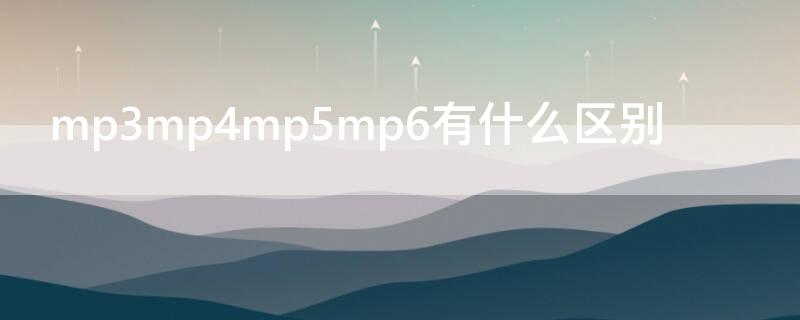 mp3mp4mp5mp6有什么区别