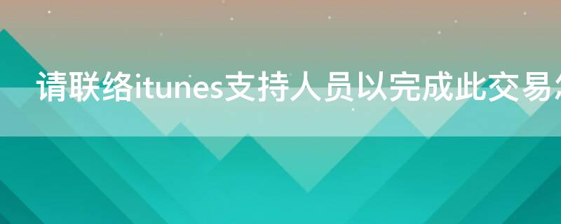 请联络itunes支持人员以完成此交易怎么办