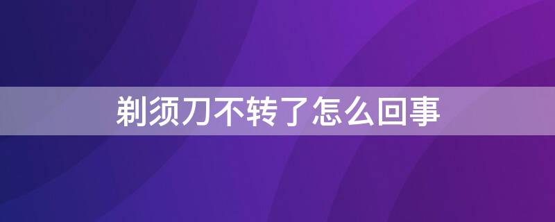 剃须刀不转了怎么回事