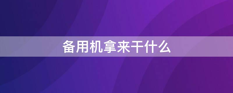 备用机拿来干什么