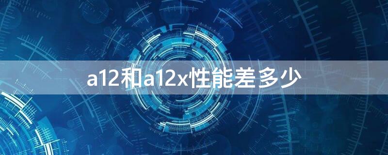 a12和a12x性能差多少