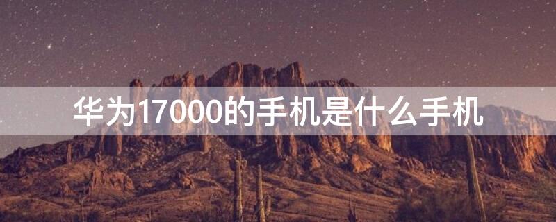 华为17000的手机是什么手机