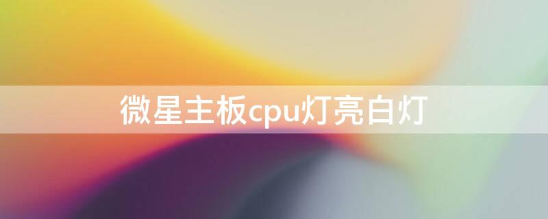 微星主板cpu灯亮白灯