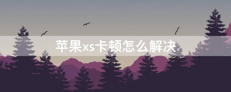 iPhonexs卡顿怎么解决