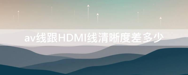 av线跟HDMI线清晰度差多少