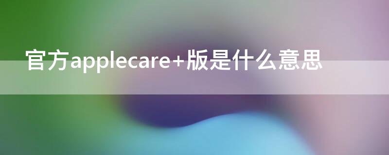 官方applecare+版是什么意思