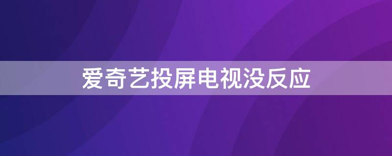 爱奇艺投屏电视没反应