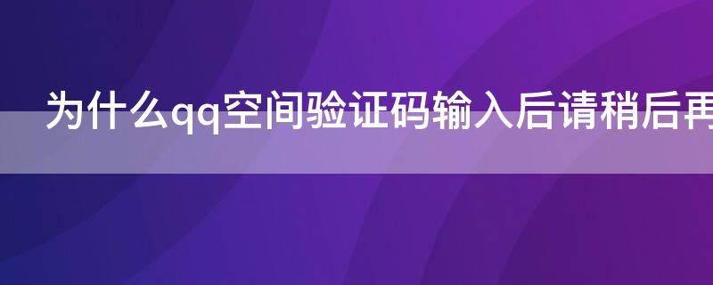 为什么qq空间验证码输入后请稍后再试