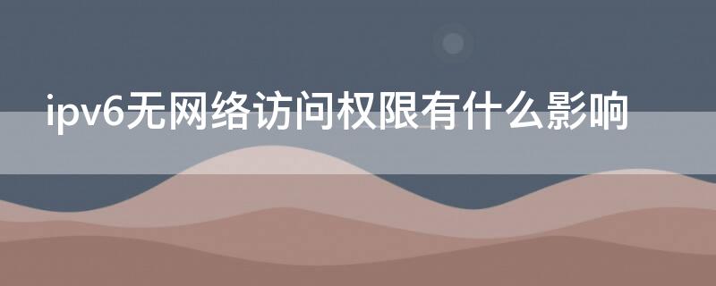 ipv6无网络访问权限有什么影响