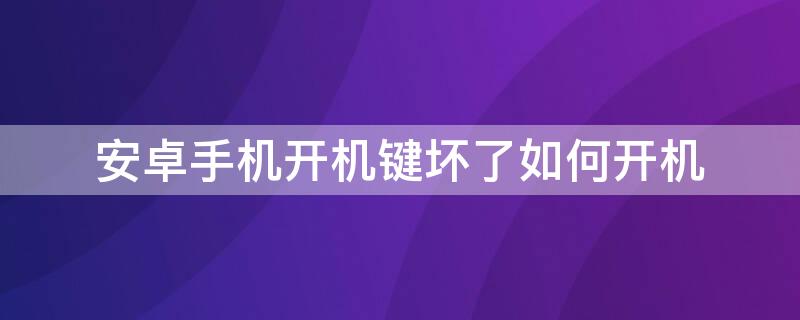 安卓手机开机键坏了如何开机（安卓手机开机键坏了如何开机vivo）