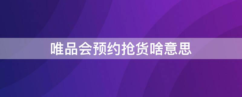 唯品会预约抢货啥意思 唯品会的预约抢货能抢到吗