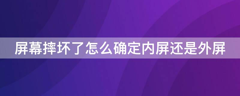 屏幕摔坏了怎么确定内屏还是外屏（屏幕碎了如何判断是内屏损坏还是外屏损坏）