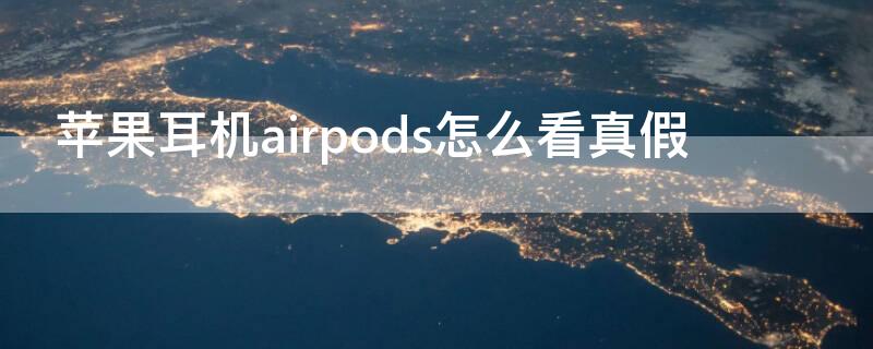 iPhone耳机airpods怎么看真假 苹果耳机airpods怎么看真假