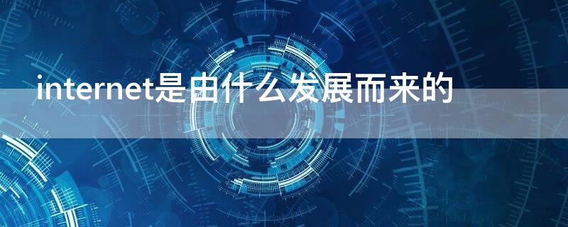 internet是由什么发展而来的 Internet是由什么发展的