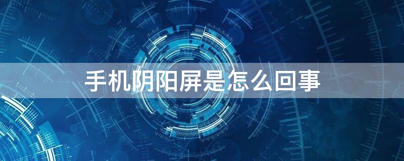 手机阴阳屏是怎么回事 手机阴阳屏一般是哪里问题