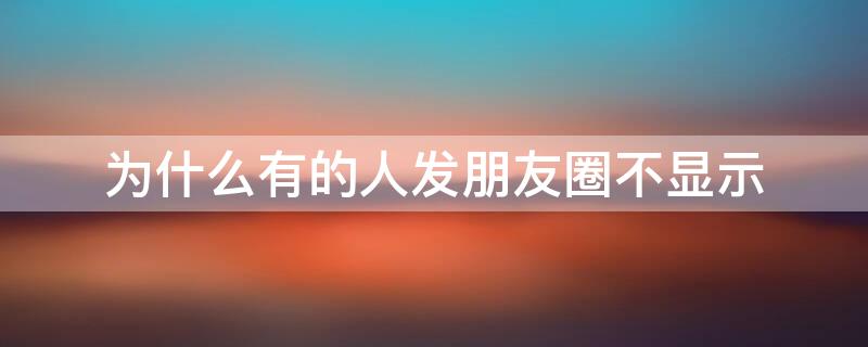 为什么有的人发朋友圈不显示 为什么有的人发的朋友圈不在朋友圈显示