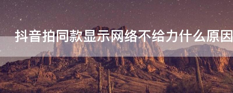 抖音拍同款显示网络不给力什么原因（抖音拍视频显示网络不给力）