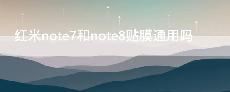 红米note7和note8贴膜通用吗（红米note8和note8pro贴膜一样吗）